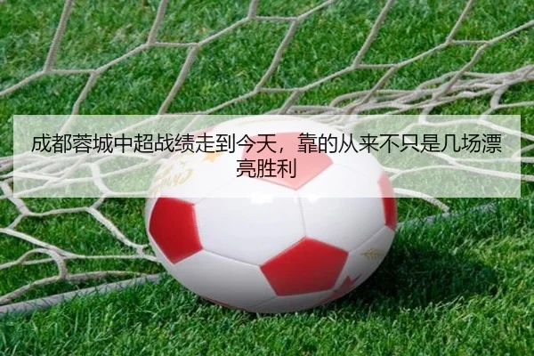 成都蓉城中超战绩走到今天，靠的从来不只是几场漂亮胜利